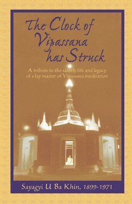 The Clock of Vipassana Has Struck: A tribute to the saintly life and legacy of a lay master of Vipassana meditation 1