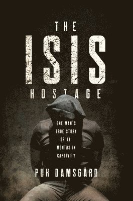 Isis Hostage - One Man`s True Story Of Thirteen Months In Captivity 1