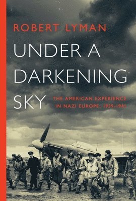 Robert Lyman - Under a Darkening Sky: The American Experience in Nazi Europe: 1939-1941, Inbunden