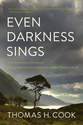 Thomas H. Cook - Even Darkness Sings: From Auschwitz to Hiroshima: Finding Hope and Optimism in the Saddest Places on Earth, Inbunden