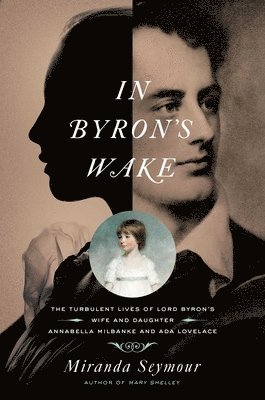 bokomslag In Byron's Wake: The Turbulent Lives of Lord Byron's Wife and Daughter: Annabella Milbanke and ADA Lovelace