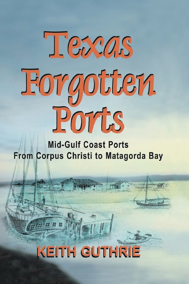Keith Guthrie - Texas Forgotten Ports Volume 1 - Mid-Gulf Ports From Corpus Christi to Matagorda Bay, Häftad