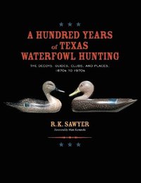 bokomslag A Hundred Years of Texas Waterfowl Hunting: The Decoys, Guides, Clues, and Places - 1870s to 1970s