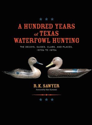 A Hundred Years of Texas Waterfowl Hunting: The Decoys, Guides, Clues, and Places - 1870s to 1970s 1