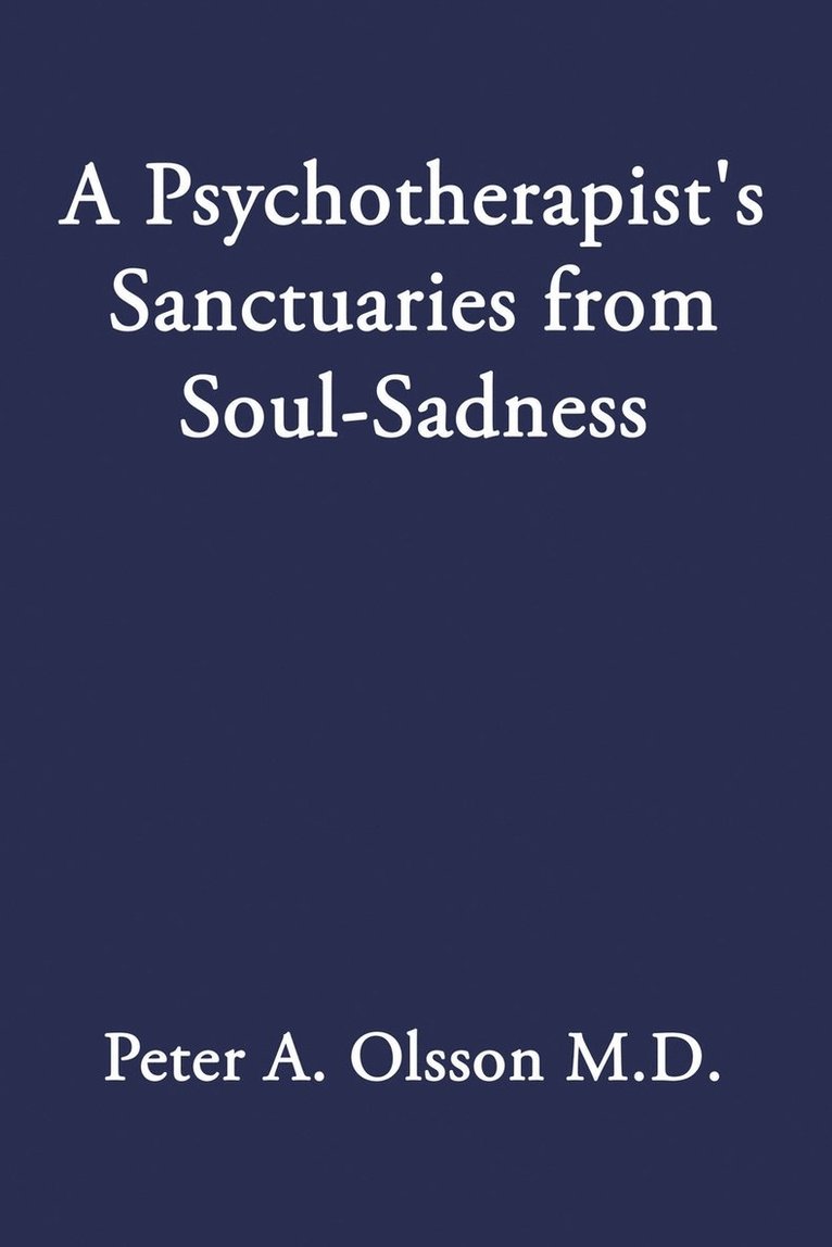 Peter A Olsson, Peter A. Olsson, Peter A. Olsson M.D., Peter A. Olsson M. D. - Psychotherapist's Sanctuaries from Soul-Sadness, Häftad