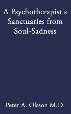 Peter A Olsson, Peter A. Olsson, Peter A., Olsson M.D., Peter A. Olsson M. D. - Psychotherapist's Sanctuaries from Soul-Sadness, Inbunden