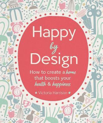 bokomslag Happy by Design: How to Create a Home That Boosts Your Health and Happiness