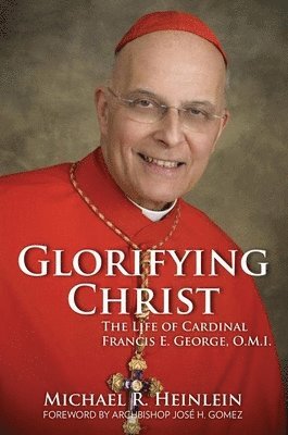 Glorifying Christ: The Life of Cardinal Francis E. George, O.M.I. 1