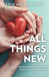 bokomslag All Things New: Breaking the Cycle and Raising a Joyful Family