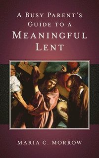 bokomslag A Busy Parent's Guide to a Meaningful Lent