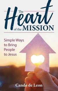 bokomslag The Heart of the Mission: Simple Ways to Bring People to Jesus