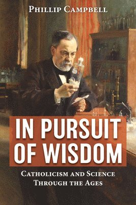 Phillip Campbell - In Pursuit of Wisdom: Catholicism and Science Through the Ages, Häftad