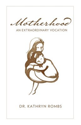 Kathryn Rombs - Motherhood: An Extraordinary Vocation, Häftad
