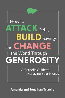 bokomslag How to Attack Debt, Build Savings, and Change the World Through Generosity: A Catholic Guide to Managing Your Money