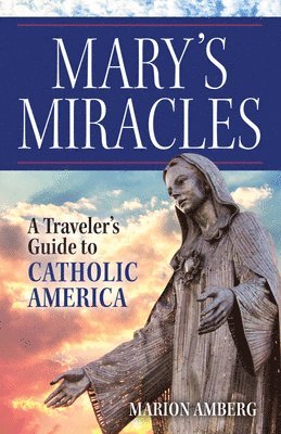 Mary's Miracles: A Traveler's Guide to Catholic America 1