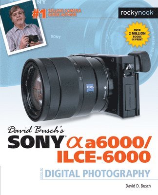 David Busch's Sony Alpha a6000/ILCE-6000 Guide to Digital Photography