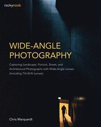 bokomslag Wide-Angle Photography: Capturing Landscape, Portrait, Street, and Architectural Photographs with Wide-Angle Lenses (Including Tilt-Shift Lenses)