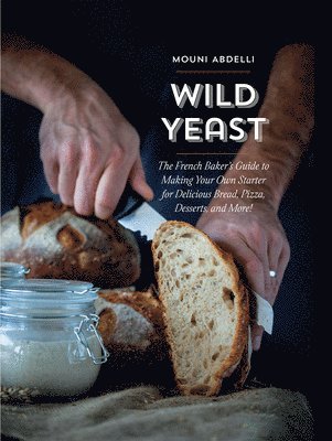 bokomslag Wild Yeast: The French Baker's Guide to Making Your Own Starter for Delicious Bread, Pizza, Desserts, and More!