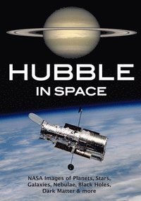 bokomslag Hubble in Space: Nasa Images of Planets, Stars, Galaxies, Nebulae, Black Holes, Dark Matter, & More