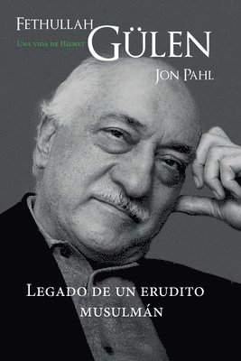 Fethullah Gülen: Una Vida de Hizmet: Legado de Un Erudito Musulmán
