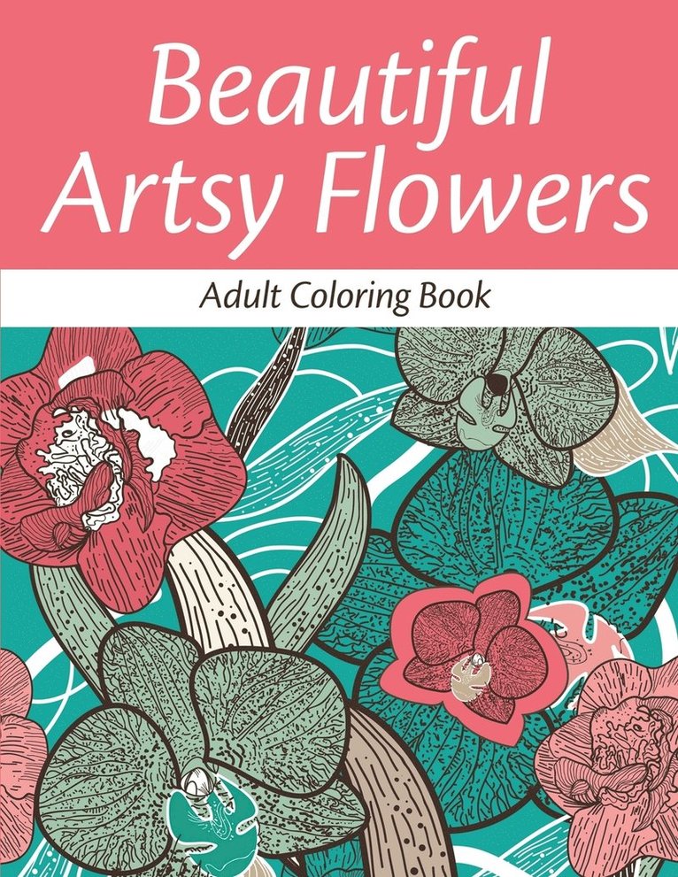 Beautiful Artsy Flowers: Adult Coloring Book 1