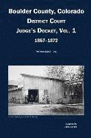 Boulder County, Colorado District Court Judge's Docket, Vol 1, 1867-1872: An Annotated Index 1