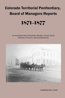 bokomslag Colorado Territorial Penitentiary, Board of Managers Reports, 1871-1877: An Annotated Index of Marshals, Wardens, Guards, Board Members, Prisoners, an