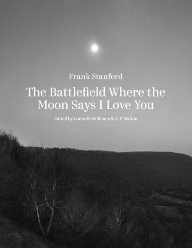 Frank Stanford, James McWilliams, A. P. Walton - Battlefield Where the Moon Says I Love You, Inbunden