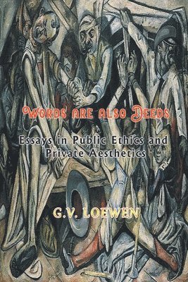 G V Loewen, G. V. Loewen, G.V. Loewen - Words are also Deeds - Essays in Public Ethics and Private Aesthetics, Häftad