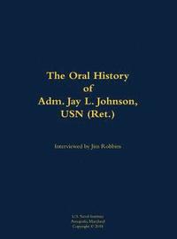bokomslag Oral History of Adm. Jay L. Johnson, USN (Ret.)