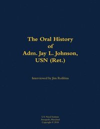 bokomslag The Oral History of Adm. Jay L. Johnson, USN (Ret.)