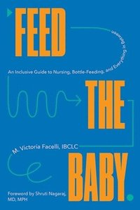 bokomslag Feed the Baby: An Inclusive Guide to Nursing, Bottle-Feeding, and Everything in Between