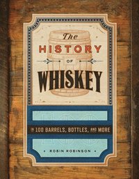 bokomslag The History of Whiskey: In 100 Stills, Barrels, and Bottles