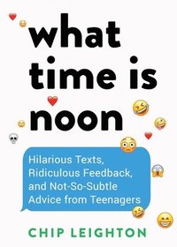 bokomslag What Time Is Noon?: Hilarious Texts, Ridiculous Feedback, and Not-So-Subtle Advice from Teenagers