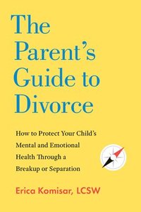 bokomslag The Parent's Guide to Divorce: How to Protect Your Child's Mental and Emotional Health Through a Breakup or Separation