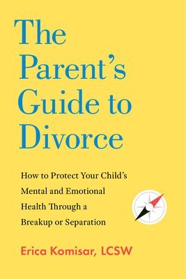 bokomslag The Parent's Guide to Divorce: How to Protect Your Child's Mental and Emotional Health Through a Breakup or Separation