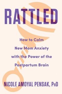 bokomslag Rattled: How to Calm New Mom Anxiety with the Power of the Postpartum Brain