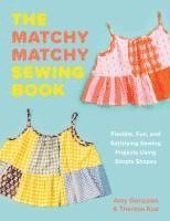 Amy Gonzales, Theresa Kuo - The Matchy Matchy Sewing Book – Flexible, Fun, and Satisfying Sewing Projects Using Simple Shapes, Häftad