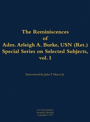 Reminiscences of Adm. Arleigh A. Burke, USN (Ret.), Special Series on Selected Subjects, vol. 1