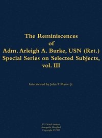 bokomslag The Reminiscences of Adm. Arleigh A. Burke, USN (Ret.), Special Series on Selected Subjects, vol. 3