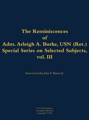 Reminiscences of Adm. Arleigh A. Burke, USN (Ret.), Special Series on Selected Subjects, vol. 3 1
