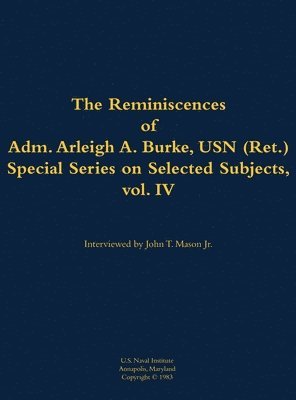 Reminiscences of Adm. Arleigh A. Burke, USN (Ret.), Special Series on Selected Subjects, vol. 4 1