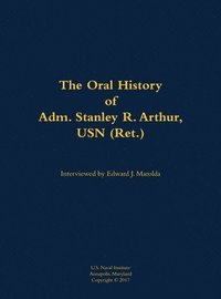 bokomslag The Oral History of Adm. Stanley R. Arthur, USN (Ret.)