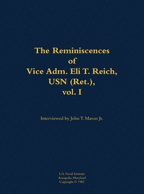 Reminiscences of Vice Adm. Eli T. Reich, USN (Ret.), vol. I