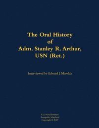 bokomslag The Oral History of Adm. Stanley R. Arthur, USN (Ret.)