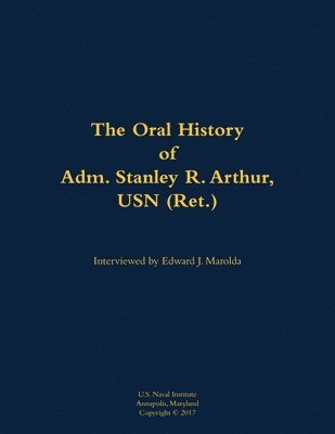 bokomslag The Oral History of Adm. Stanley R. Arthur, USN (Ret.)