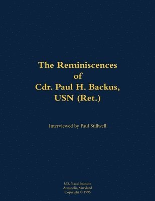 Reminiscences of Cdr. Paul H. Backus, USN (Ret.)
