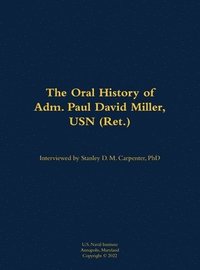 bokomslag The Oral History of Adm. Paul David Miller, USN (Ret.)