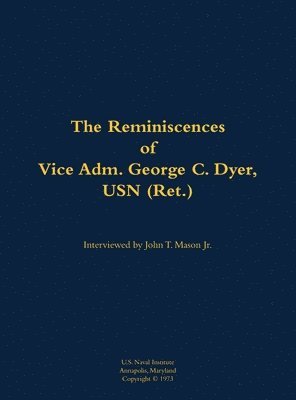 Reminiscences of Vice Adm. George C. Dyer, USN (Ret.)