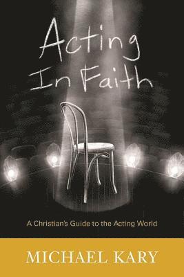 Michael Kary - Acting in Faith: A Christian's Guide to the Acting World, Häftad